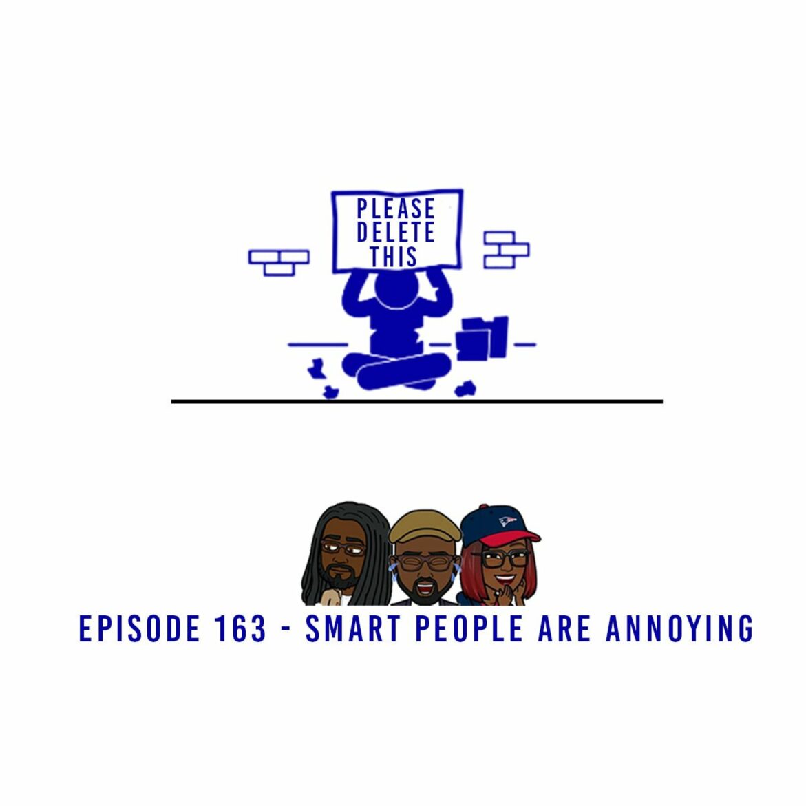 Black Podcasting - Please Delete This - Ep. 163 - Smart People Are Annoying