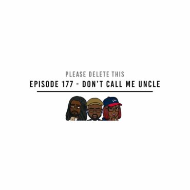 Black Podcasting - Please Delete This - Ep. 177 - Don't Call Me Uncle
