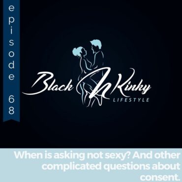 Black Podcasting - Episode 68: When is asking not sexy? And other complicated questions about consent.