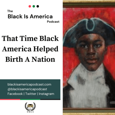 Black Podcasting - That Time Black America Helped Birth A Nation