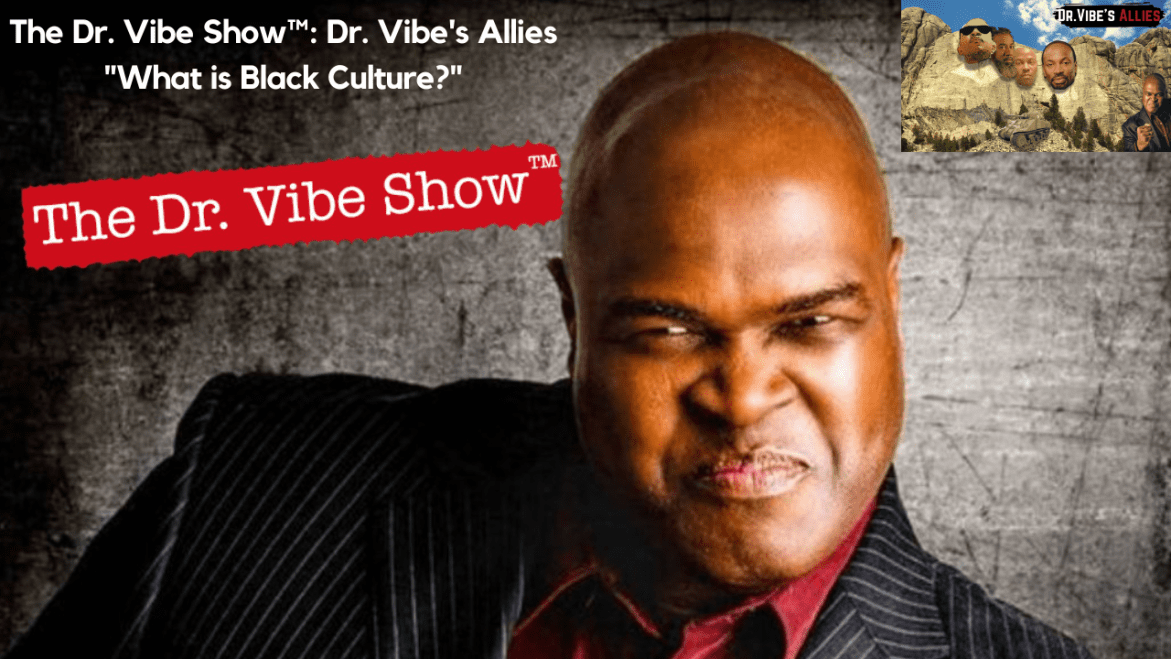 Black Podcasting - The Dr. Vibe Show™: Dr. Vibe’s Allies “What Is Black Culture?”