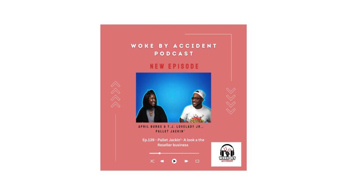 Black Podcasting - Woke By Accident Podcast- Ep. 139, Guest T.J. Lovelady and April Burke- Pallet Jackin’ - A look inside the Reseller business