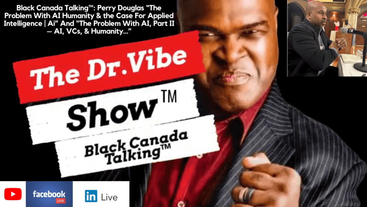 Black Podcasting - The Dr. Vibe Show™: Black Canada Talking™ – Perry Douglas “The Problem With AI Humanity & the Case For Applied Intelligence | Ai” And “The Problem With AI, Part II – AI, VCs, & Humanity…”
