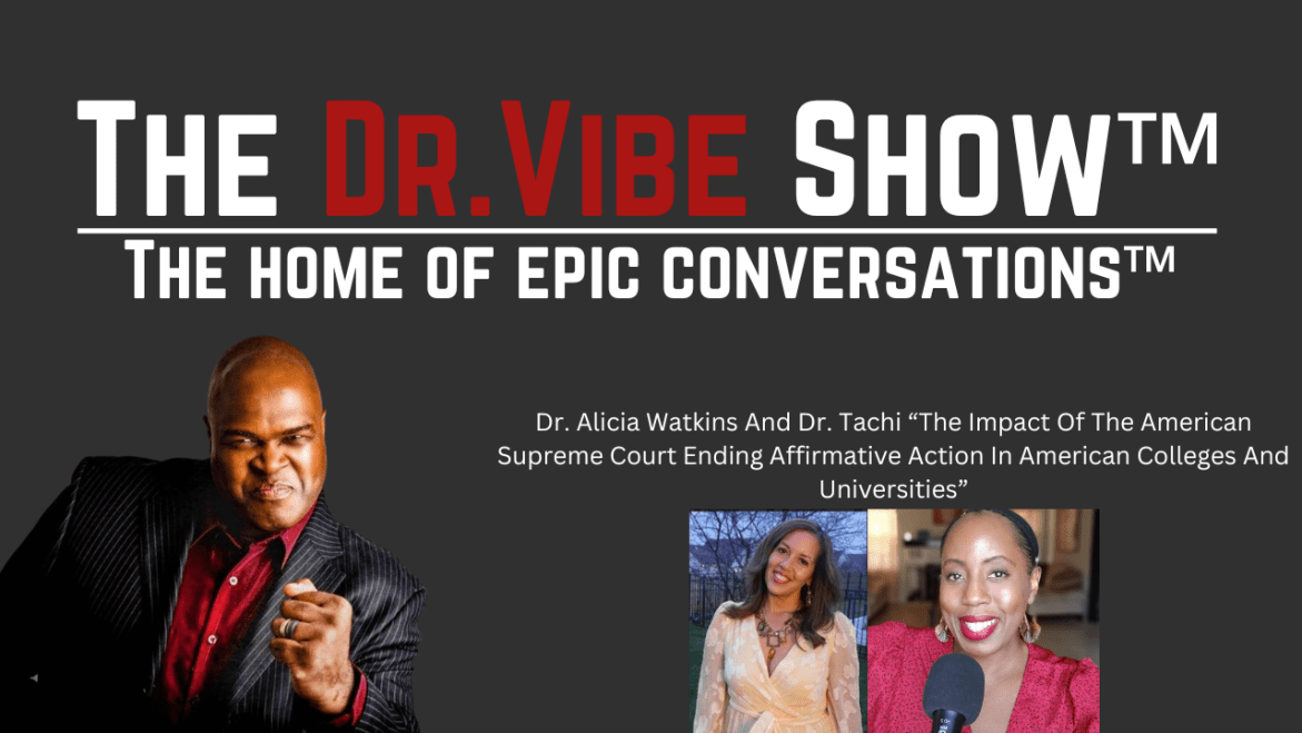 Black Podcasting - The Dr. Vibe Show™: Dr. Alicia Watkins And Dr. Tachi “The Impact Of The American Supreme Court Ending Affirmative Action In American Colleges And Universities”