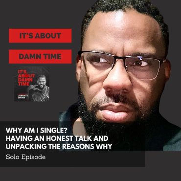 Black Podcasting - Why I Am Single? Having An Honest Talk & Unpacking The Reasons Why