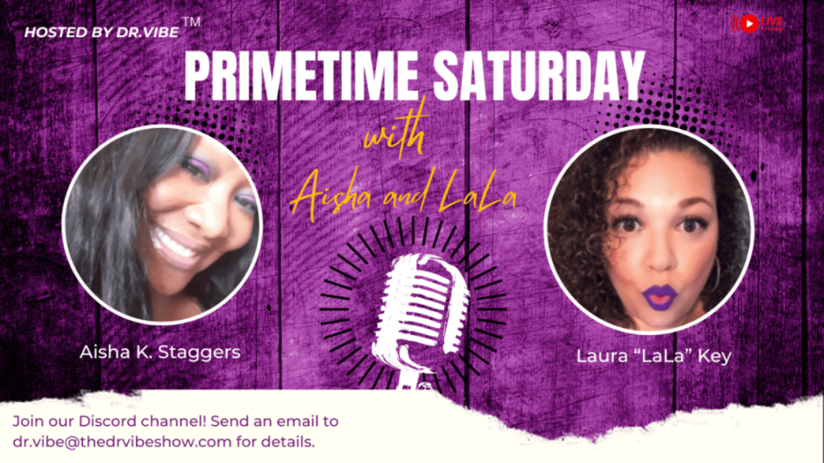 Black Podcasting - The Dr. Vibe Show™: Aisha K. Staggers & Laura “LaLa” Key “Prime Time Saturday With Aisha & LaLa – November 11, 2023″