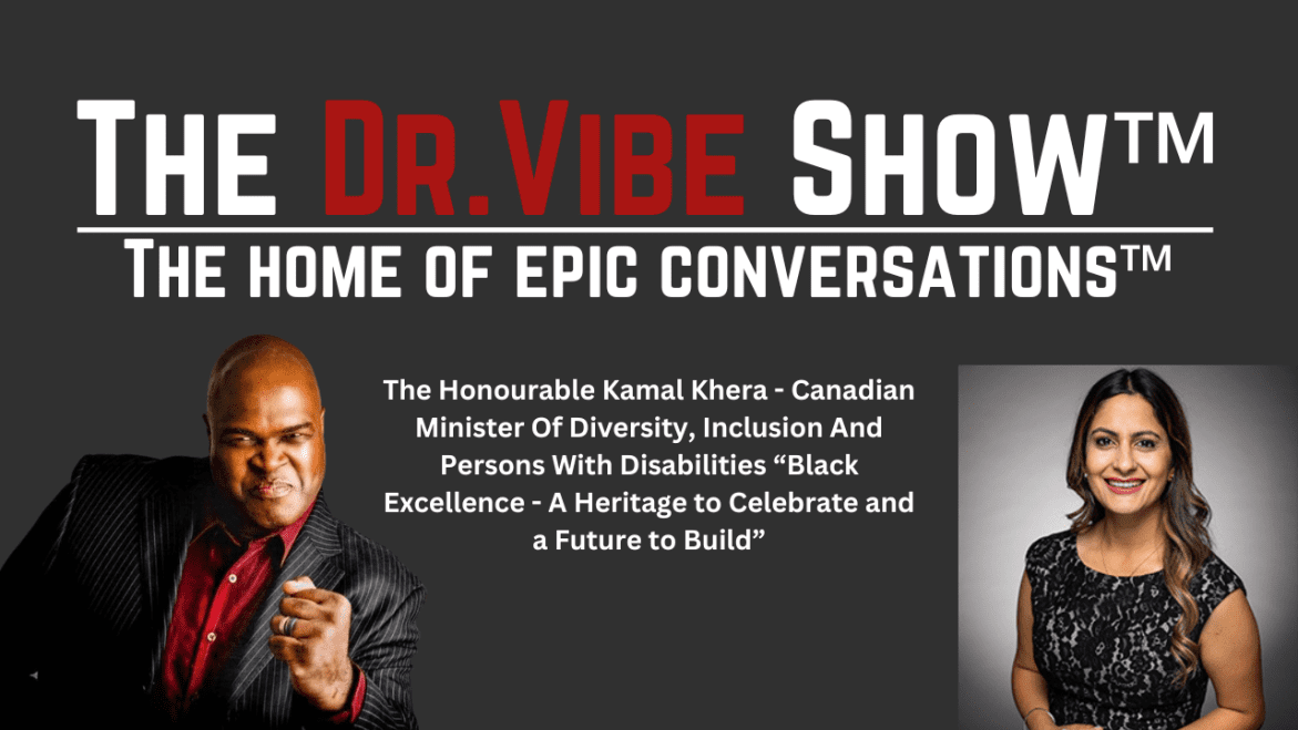 Black Podcasting - The Dr. Vibe Show™: The Honourable Kamal Khera – Canadian Minister Of Diversity, Inclusion And Persons With Disabilities “Black Excellence – A Heritage To Celebrate And A Future To Build”