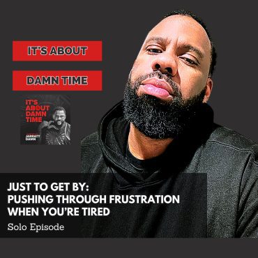 Black Podcasting - Just to Get By: Pushing Through Frustration When You&apos;re Tired