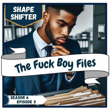 Black Podcasting - The F*ckBoy Files: Shape Shifter | S6 E3