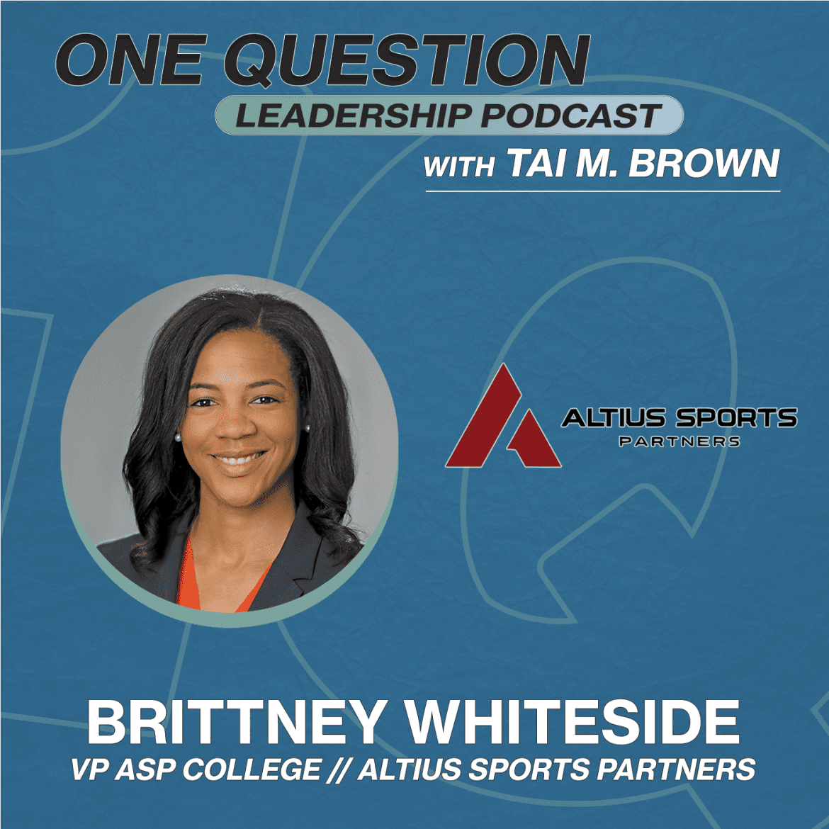 Black Podcasting - Brittney Whiteside | VP - ASP College | Altius Sports Partners - One Question Leadership Podcast