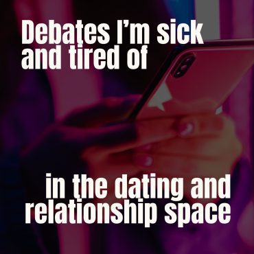 Black Podcasting - Debates I'm Sick and Tired of In the Dating and Relationship Space