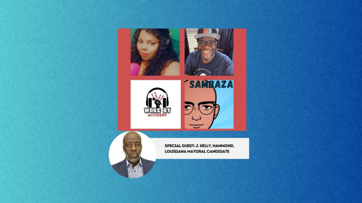 Black Podcasting - Woke By Accident & Sambaza Podcast- S 6, Ep. 172 - Inspiring Voters with former political candidate J. Kelly