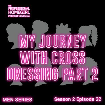 Black Podcasting - MEN SERIES: My Journey With Cross Dressing Part 2