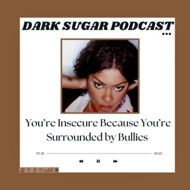 Black Podcasting - You’re Insecure Because You’re Surrounded By Bullies