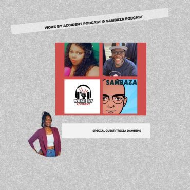 Black Podcasting - Woke By Accident & Sambaza Podcast- S.6 Ep. 189-Guest, Trisha Dawkins- Advocacy is her Superpower