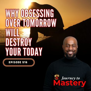 Black Podcasting - 516: Why Obsessing Over Tomorrow Will Destroy Your Today