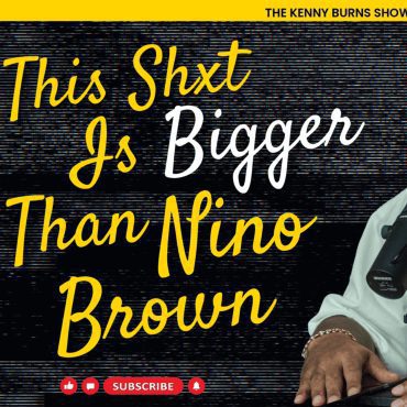 Black Podcasting - THE KENNY BURNS SHOW Ep.147: THIS $HiT iS BiGGER THAN NINO BROWN
