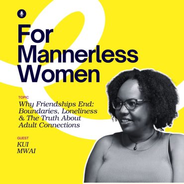 Black Podcasting - Why Friendships End: Kui Mwai on Boundaries, Loneliness & the Truth About Adult Connections | For Mannerless Women