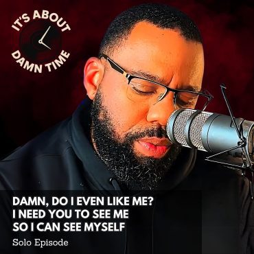 Black Podcasting - DAMN, Do I Even Like Me? I Need You to See Me So I Can See Myself