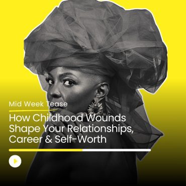 Black Podcasting - How Childhood Wounds Shape Your Relationships, Career & Self-Worth | Mid Week Tease