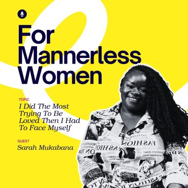 Black Podcasting - I Did The Most Trying To Be Loved Then I Had To Face Myself | For Mannerless Women