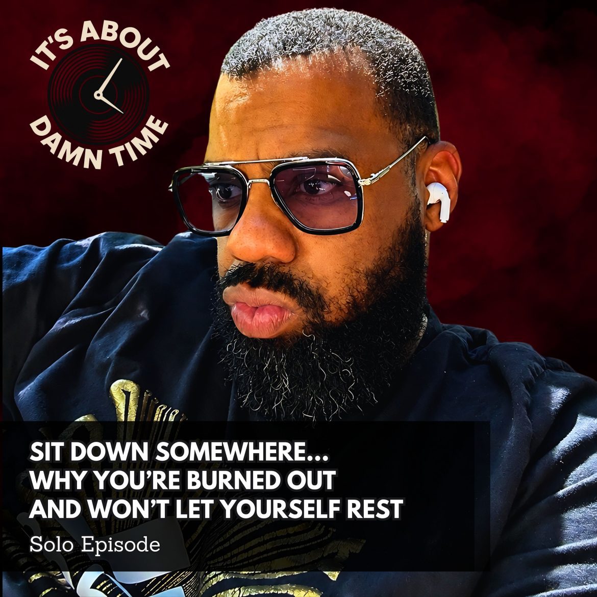 Black Podcasting - Sit Down Somewhere...Why You’re Burned Out  and Won’t Let Yourself Rest