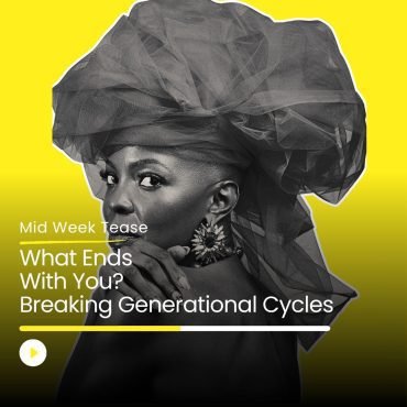 Black Podcasting - What Ends With You?  Breaking Generational Cycles | Mid Week Tease