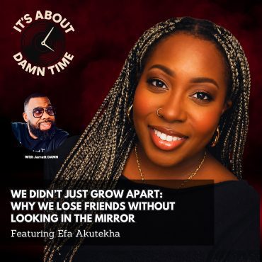 Black Podcasting - We Didn’t Just Grow Apart: Why We Lose Friends Without Looking in the Mirror (Featuring Efa Akutekha)
